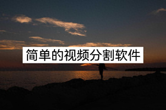 什么視頻分割軟件比較簡單？在線分享視頻分割工具