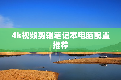 4k視頻剪輯筆記本電腦配置推薦