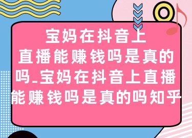 寶媽在抖音上直播能賺錢嗎是真的嗎-寶媽在抖音上直播能賺錢嗎是真的嗎知乎