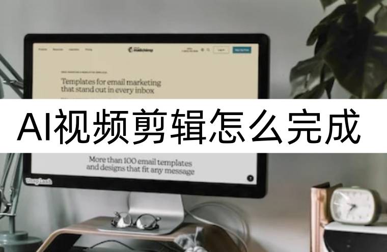 AI視頻剪輯怎么完成？視頻剪輯簡(jiǎn)單完成