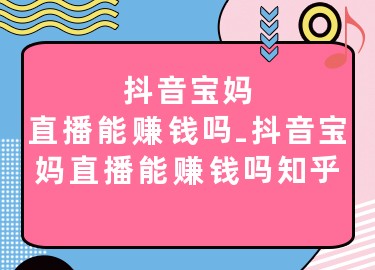 抖音寶媽直播能賺錢嗎