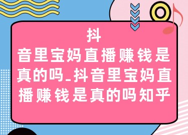 抖音里寶媽直播賺錢是真的嗎