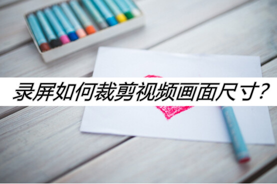 錄屏如何裁剪視頻畫面尺寸？推薦這個裁剪方法