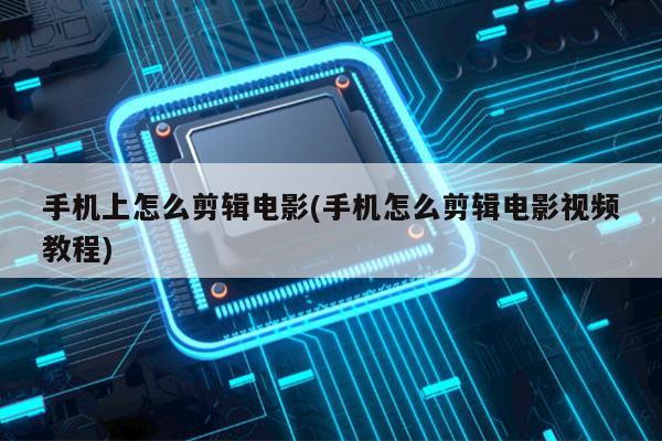 手機上怎么剪輯電影(手機怎么剪輯電影視頻教程)