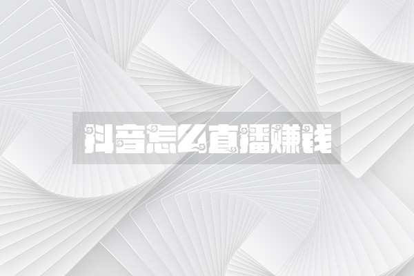 抖音怎么直播賺錢