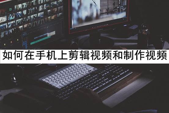如何在手機上剪輯視頻和制作視頻