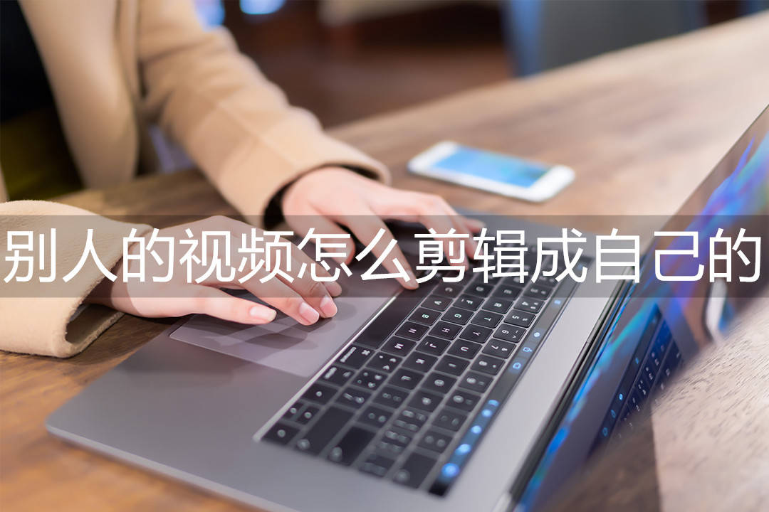 別人的視頻怎么剪輯成自己的,初學者剪輯視