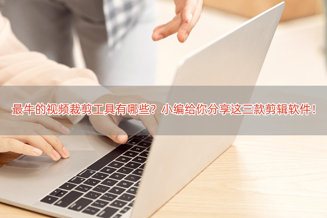 最牛的視頻裁剪工具有哪些？小編給你分享這三款剪輯軟件！