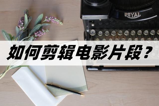 視頻剪輯的電影從哪里來的_視頻電影剪輯里怎么剪_如何剪輯電影里的視頻
